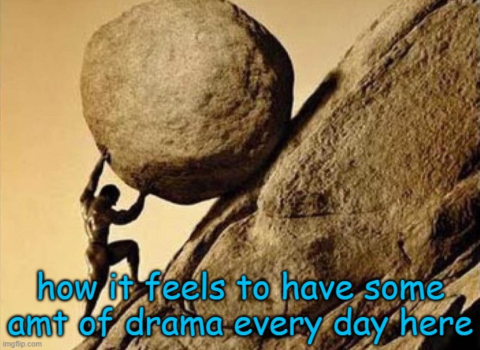 Syphilis's Stone | how it feels to have some amt of drama every day here | image tagged in syphilis's stone | made w/ Imgflip meme maker