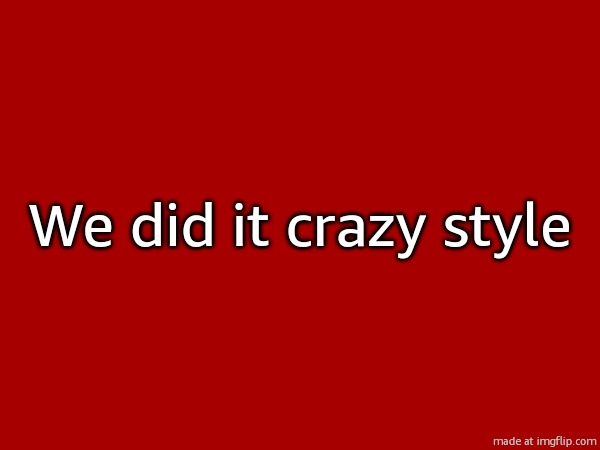 What are you guys up to? | We did it crazy style | made w/ Imgflip meme maker
