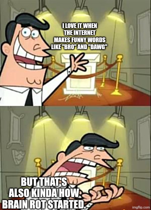 This Is Where I'd Put My Trophy If I Had One Meme | I LOVE IT WHEN THE INTERNET MAKES FUNNY WORDS LIKE "BRO" AND "DAWG"; BUT THAT'S ALSO KINDA HOW BRAIN ROT STARTED. | image tagged in memes,this is where i'd put my trophy if i had one | made w/ Imgflip meme maker