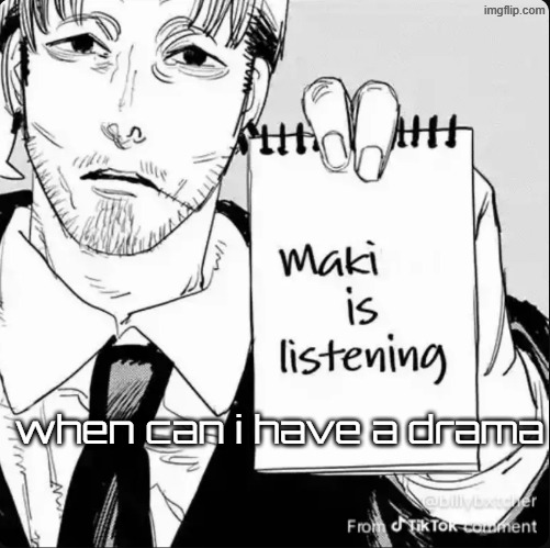 today has the whole month cleared up i want one | when can i have a drama | image tagged in maki is listening | made w/ Imgflip meme maker
