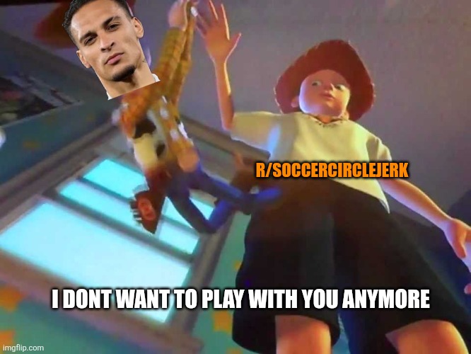 ANDY DROPPING WOODY | R/SOCCERCIRCLEJERK; I DONT WANT TO PLAY WITH YOU ANYMORE | image tagged in andy dropping woody | made w/ Imgflip meme maker