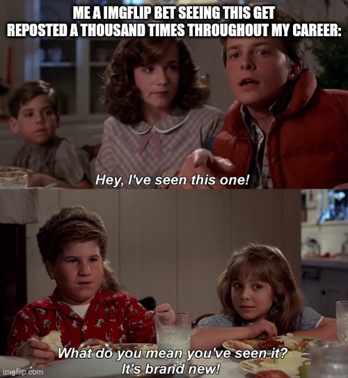 Hey I've seen this one | ME A IMGFLIP BET SEEING THIS GET REPOSTED A THOUSAND TIMES THROUGHOUT MY CAREER: | image tagged in hey i've seen this one | made w/ Imgflip meme maker