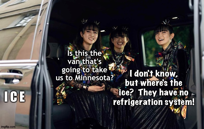 Babymetal Taking a Heavier Trip | Is this the van that's going to take us to Minnesota? I don't know, but where's the ice?  They have no refrigeration system! | image tagged in babymetal,ice van | made w/ Imgflip meme maker