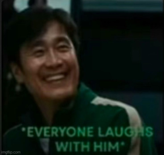 Everybody laughs with him | image tagged in everybody laughs with him | made w/ Imgflip meme maker