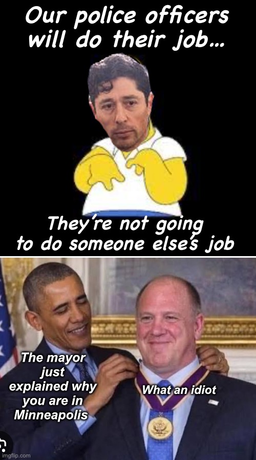 He said the stupid part out loud | Our police officers will do their job…; They’re not going to do someone else’s job; The mayor just explained why you are in Minneapolis; What an idiot | image tagged in look marge,politics lol,government corruption,stupid people,haha | made w/ Imgflip meme maker