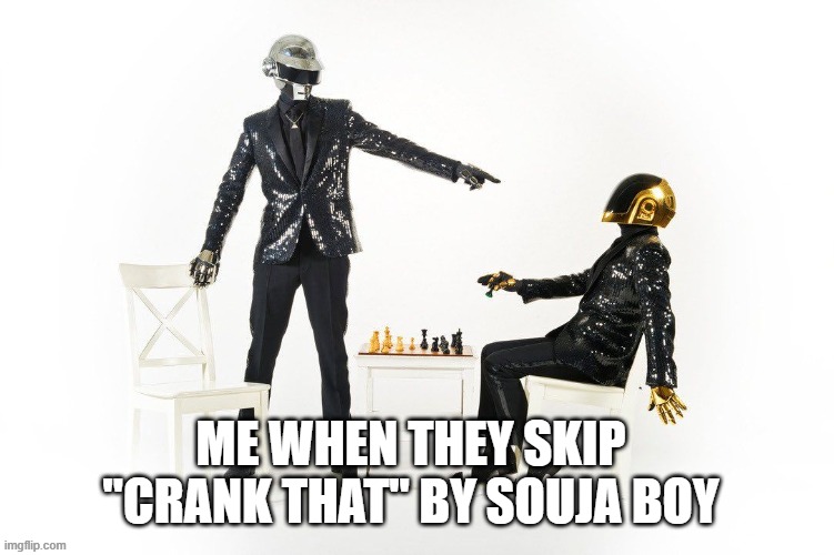 never skip that song, ever. | ME WHEN THEY SKIP "CRANK THAT" BY SOUJA BOY | image tagged in daft punk | made w/ Imgflip meme maker