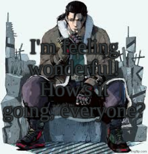 Dragunov the Thinker | I'm feeling wonderful! How's it going, everyone? | image tagged in dragunov the thinker | made w/ Imgflip meme maker