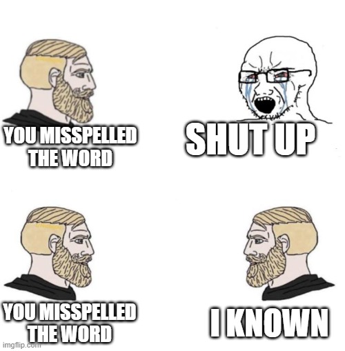 Mispel | SHUT UP; YOU MISSPELLED THE WORD; I KNOWN; YOU MISSPELLED THE WORD | image tagged in chad we know | made w/ Imgflip meme maker