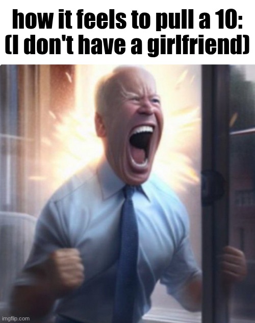 Biden Lets Go | how it feels to pull a 10:

(I don't have a girlfriend) | image tagged in biden lets go | made w/ Imgflip meme maker