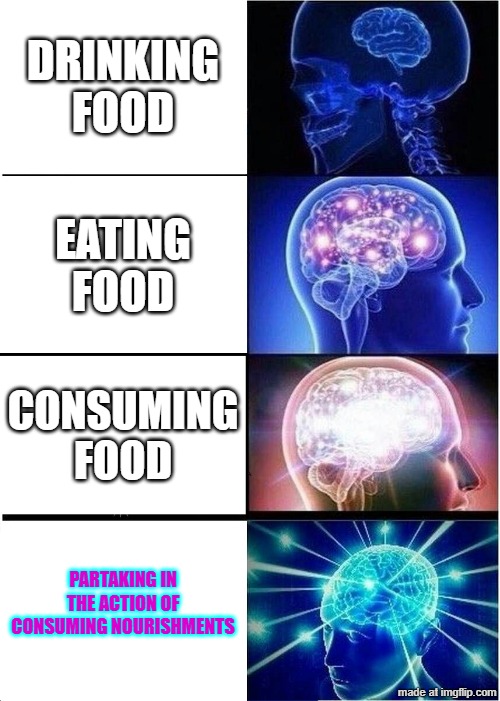 intellectual food | DRINKING FOOD; EATING FOOD; CONSUMING FOOD; PARTAKING IN THE ACTION OF CONSUMING NOURISHMENTS | image tagged in memes,expanding brain | made w/ Imgflip meme maker