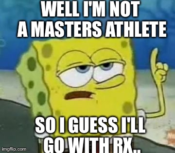 I'll Have You Know Spongebob | WELL I'M NOT A MASTERS ATHLETE SO I GUESS I'LL GO WITH RX.. | image tagged in memes,ill have you know spongebob | made w/ Imgflip meme maker