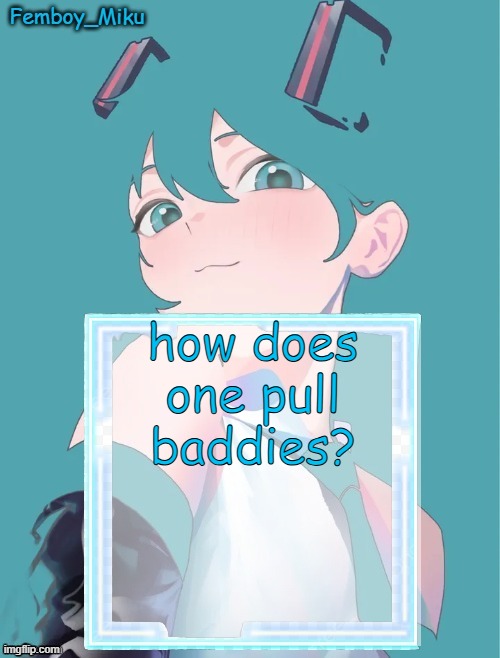 Femboy Miku anouncment | how does one pull baddies? | image tagged in femboy miku anouncment | made w/ Imgflip meme maker