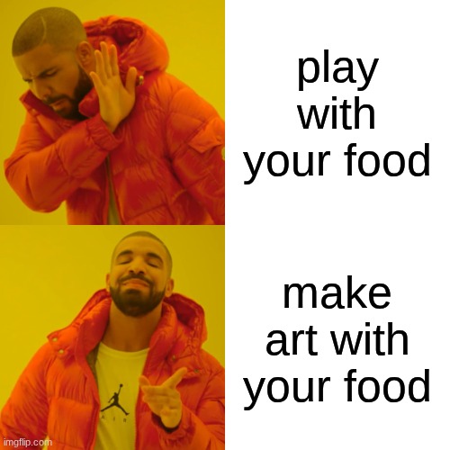 Drake Hotline Bling Meme | play with your food make art with your food | image tagged in memes,drake hotline bling | made w/ Imgflip meme maker