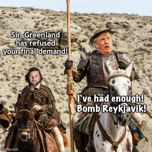 Donald Quixote | Sir, Greenland has refused your final demand! I've had enough!  Bomb Reykjavik! | image tagged in donald quixote | made w/ Imgflip meme maker