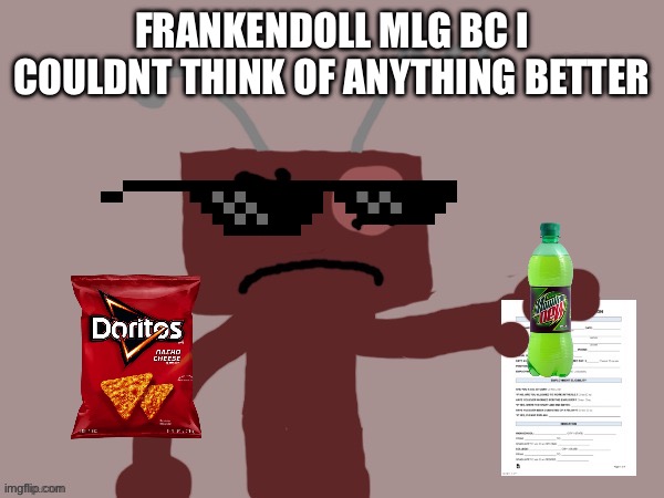 Frankendoll sentences you to 9-5 | FRANKENDOLL MLG BC I COULDNT THINK OF ANYTHING BETTER | image tagged in frankendoll sentences you to 9-5 | made w/ Imgflip meme maker