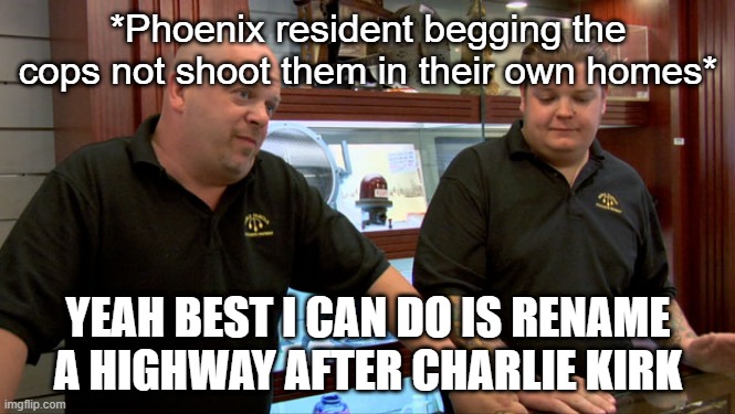 phoenix be like | *Phoenix resident begging the cops not shoot them in their own homes*; YEAH BEST I CAN DO IS RENAME A HIGHWAY AFTER CHARLIE KIRK | image tagged in best i can do | made w/ Imgflip meme maker
