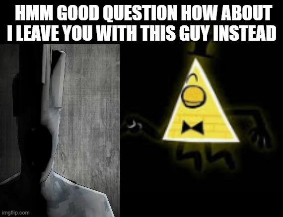 HMM GOOD QUESTION HOW ABOUT I LEAVE YOU WITH THIS GUY INSTEAD | image tagged in hmm good question how about i leave you with this guy instead | made w/ Imgflip meme maker