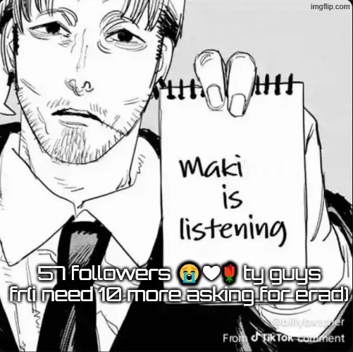 Maki is listening | 57 followers 😭❤🌹 ty guys fr(i need 10 more asking for erad) | image tagged in maki is listening | made w/ Imgflip meme maker