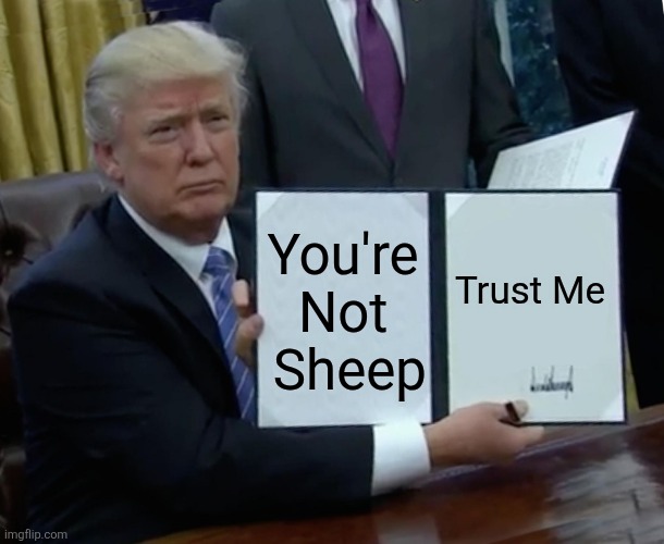 I'm an Expert | You're Not  Sheep; Trust Me | image tagged in memes,trump bill signing | made w/ Imgflip meme maker