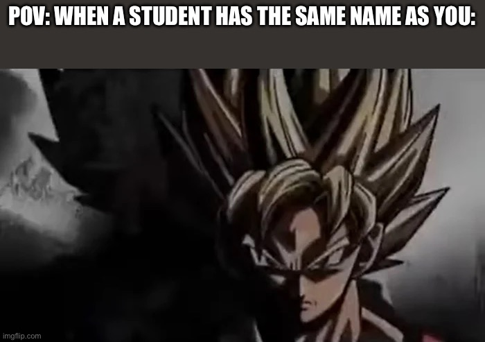 Hi | POV: WHEN A STUDENT HAS THE SAME NAME AS YOU: | image tagged in goku staring | made w/ Imgflip meme maker