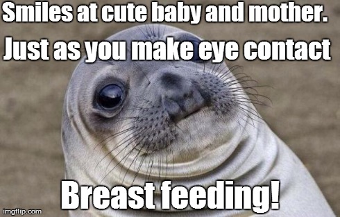 Cute mother and baby | Smiles at cute baby and mother.
 Breast feeding! Just as you make eye contact | image tagged in memes,awkward moment sealion | made w/ Imgflip meme maker