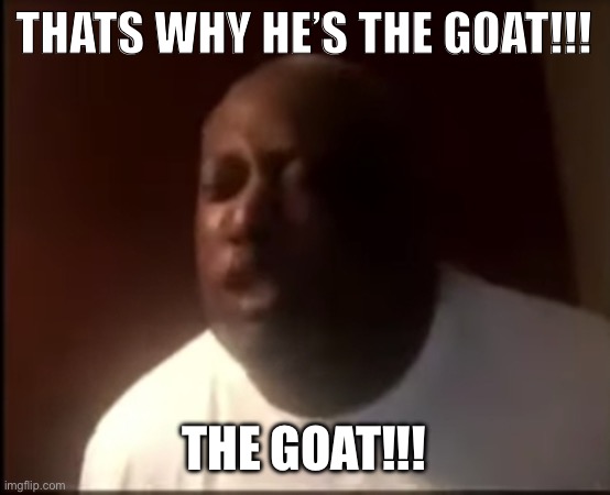 that's why he's the GOAT | THATS WHY HE’S THE GOAT!!! THE GOAT!!! | image tagged in that's why he's the goat | made w/ Imgflip meme maker