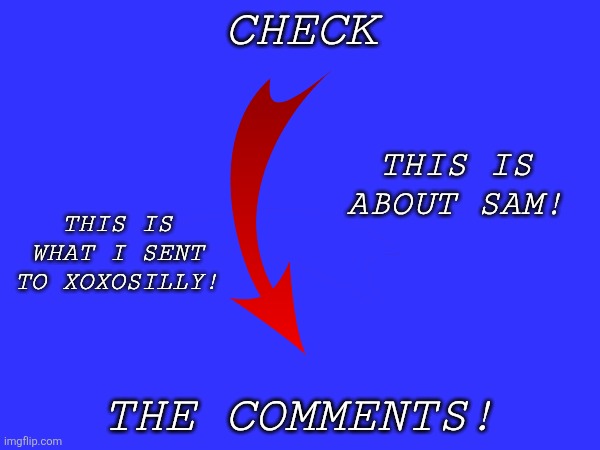 CHECK; THIS IS ABOUT SAM! THIS IS WHAT I SENT TO XOXOSILLY! THE COMMENTS! | made w/ Imgflip meme maker