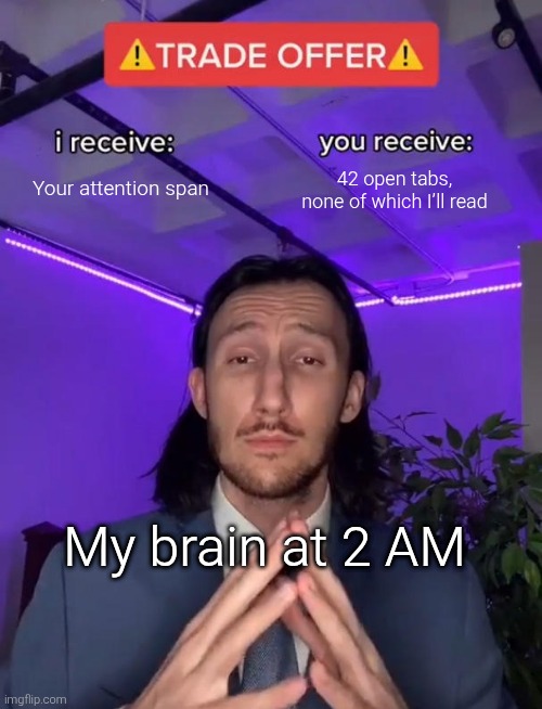 Trade Offer | Your attention span; 42 open tabs, none of which I’ll read; My brain at 2 AM | image tagged in trade offer | made w/ Imgflip meme maker