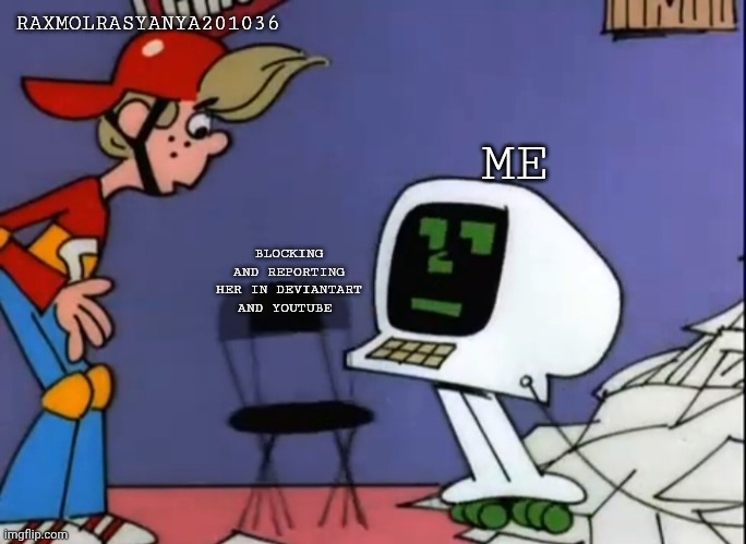 RaxmolRasyanya201036 Meme! | RAXMOLRASYANYA201036; ME; BLOCKING AND REPORTING HER IN DEVIANTART AND YOUTUBE | image tagged in mr chips telling scooter to sit down | made w/ Imgflip meme maker