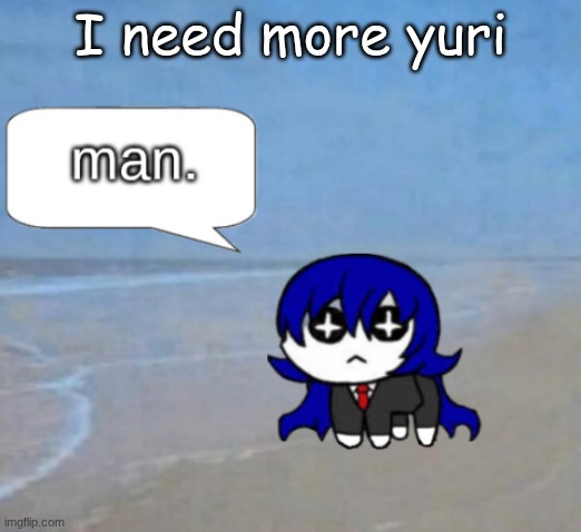 man. | I need more yuri | image tagged in man | made w/ Imgflip meme maker