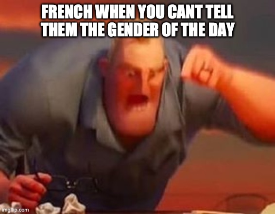 Mr incredible mad | FRENCH WHEN YOU CANT TELL THEM THE GENDER OF THE DAY | image tagged in mr incredible mad | made w/ Imgflip meme maker