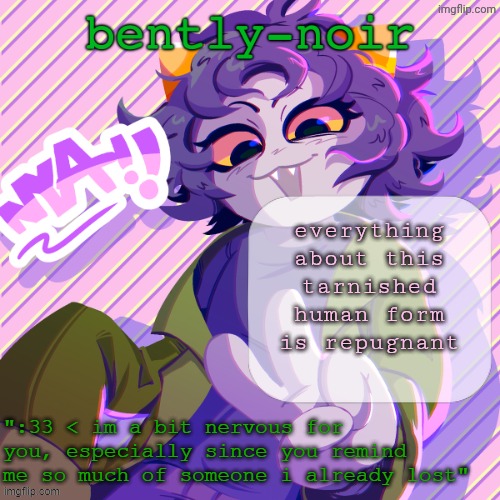 hi chat | everything about this tarnished human form is repugnant | image tagged in bently-noir nepeta temp | made w/ Imgflip meme maker