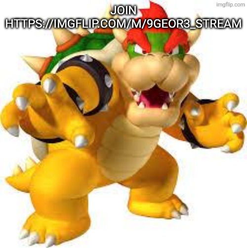 Link in the comments | JOIN HTTPS://IMGFLIP.COM/M/9GEOR3_STREAM | image tagged in bowser | made w/ Imgflip meme maker