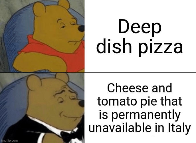 Tuxedo Winnie The Pooh Meme | Deep dish pizza; Cheese and tomato pie that is permanently unavailable in Italy | image tagged in memes,tuxedo winnie the pooh | made w/ Imgflip meme maker