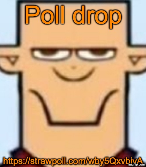 https://strawpoll.com/wby5QxvbjyA | Poll drop; https://strawpoll.com/wby5QxvbjyA | image tagged in sped tyler | made w/ Imgflip meme maker