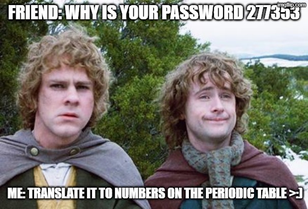 image | FRIEND: WHY IS YOUR PASSWORD 277353; ME: TRANSLATE IT TO NUMBERS ON THE PERIODIC TABLE >:) | image tagged in hentai,password,elements,horny | made w/ Imgflip meme maker