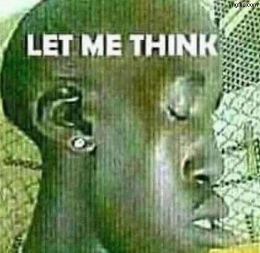 Let me think | image tagged in let me think | made w/ Imgflip meme maker