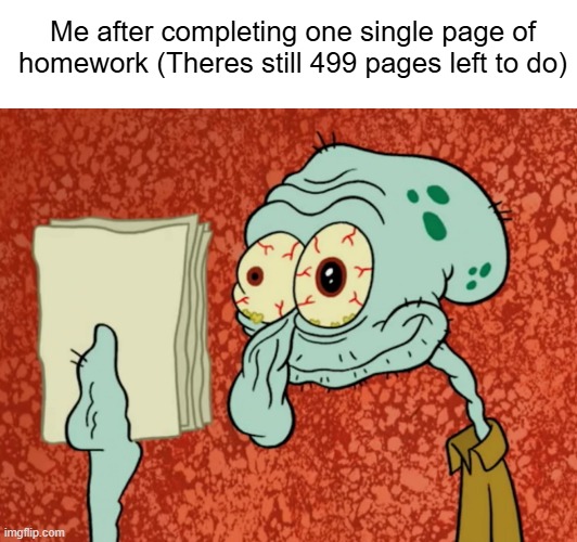 Im running out of title ideas | Me after completing one single page of homework (Theres still 499 pages left to do) | image tagged in insane squidward,homework,memes | made w/ Imgflip meme maker