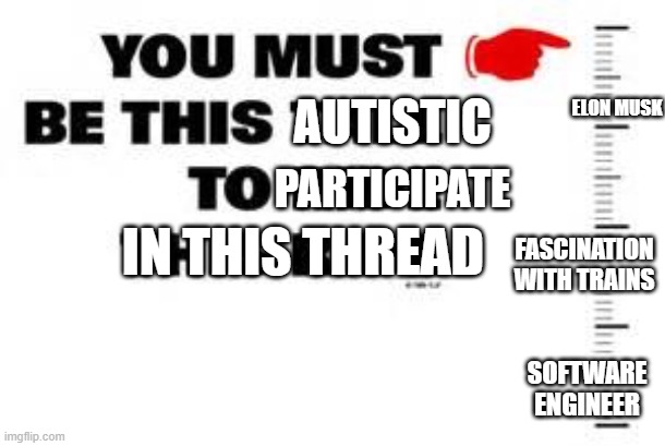 No Normies Allowed | AUTISTIC; ELON MUSK; PARTICIPATE; IN THIS THREAD; FASCINATION WITH TRAINS; SOFTWARE ENGINEER | image tagged in you must be this tall to ride this ride | made w/ Imgflip meme maker