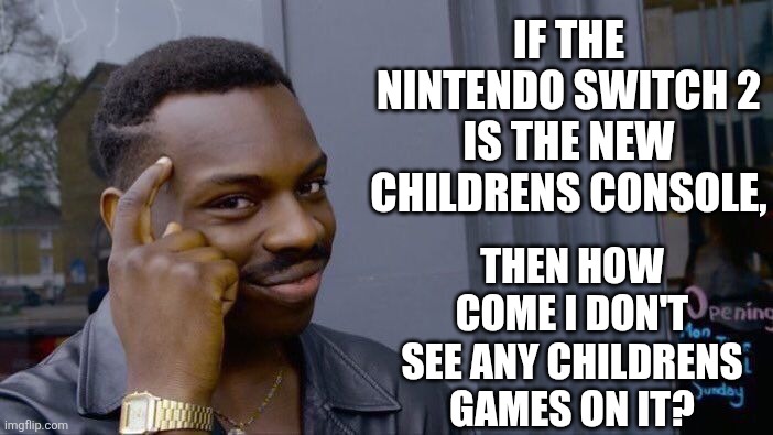 Is switch 2 a childrens console | IF THE NINTENDO SWITCH 2 IS THE NEW CHILDRENS CONSOLE, THEN HOW COME I DON'T SEE ANY CHILDRENS GAMES ON IT? | image tagged in memes,roll safe think about it | made w/ Imgflip meme maker