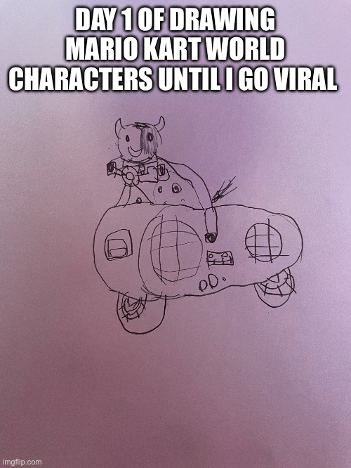 Sorry if he looks bad | DAY 1 OF DRAWING MARIO KART WORLD CHARACTERS UNTIL I GO VIRAL | image tagged in mario kart | made w/ Imgflip meme maker