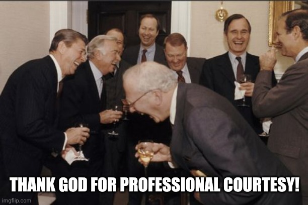 THANK GOD FOR PROFESSIONAL COURTESY! | image tagged in memes,laughing men in suits | made w/ Imgflip meme maker