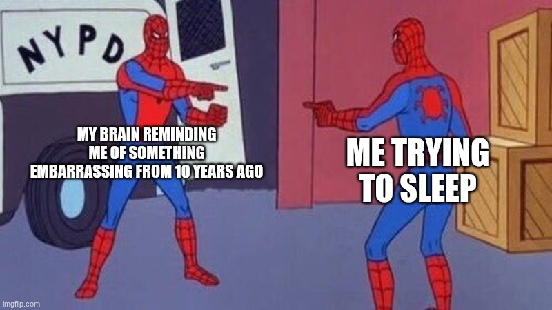 spiderman pointing at spiderman | MY BRAIN REMINDING ME OF SOMETHING EMBARRASSING FROM 10 YEARS AGO; ME TRYING TO SLEEP | image tagged in spiderman pointing at spiderman | made w/ Imgflip meme maker