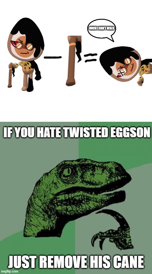 do this if you hate twisted eggson in the easter event | OUCH I CAN'T WALK; X; IF YOU HATE TWISTED EGGSON; JUST REMOVE HIS CANE | image tagged in memes,philosoraptor | made w/ Imgflip meme maker