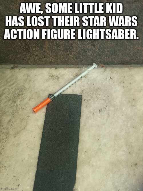 Light Saber Found | AWE, SOME LITTLE KID HAS LOST THEIR STAR WARS ACTION FIGURE LIGHTSABER. | image tagged in star wars,light saber,needles,don't do drugs | made w/ Imgflip meme maker