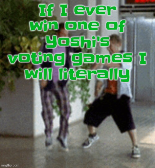 . | If I ever win one of Yoshi's voting games I will literally | image tagged in breaking it down | made w/ Imgflip meme maker