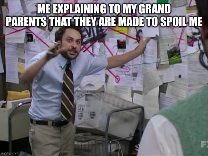Charlie Conspiracy (Always Sunny in Philidelphia) | ME EXPLAINING TO MY GRAND PARENTS THAT THEY ARE MADE TO SPOIL ME | image tagged in charlie conspiracy always sunny in philidelphia | made w/ Imgflip meme maker