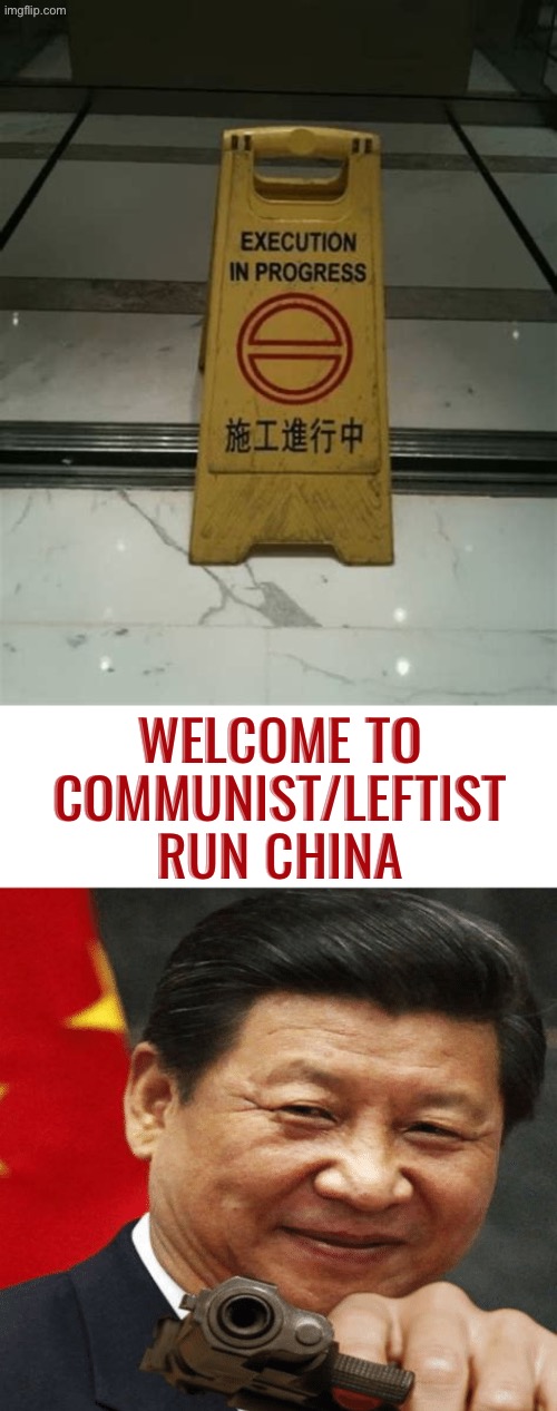 Welcome To China | WELCOME TO COMMUNIST/LEFTIST RUN CHINA | image tagged in xi jinping,communist socialist,china,execution,leftists,chinese | made w/ Imgflip meme maker
