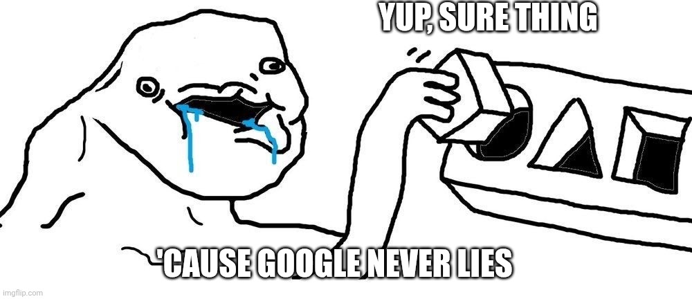 YUP, SURE THING 'CAUSE GOOGLE NEVER LIES | image tagged in wojak square peg circular hole | made w/ Imgflip meme maker