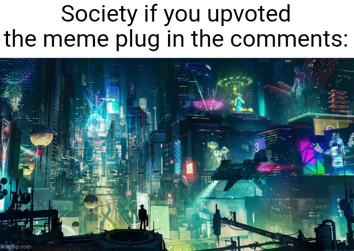 The only thing standing in between now and this future... is you | Society if you upvoted the meme plug in the comments: | image tagged in memes,meme plug,plug,neon city,comments,upvote | made w/ Imgflip meme maker